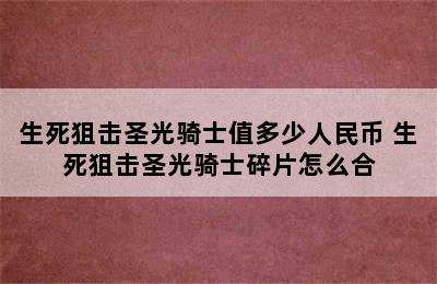 生死狙击圣光骑士值多少人民币 生死狙击圣光骑士碎片怎么合